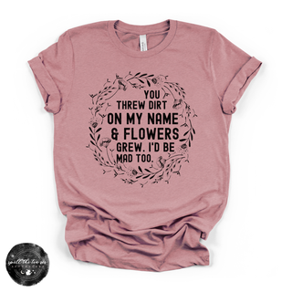 You threw dirt on my name and flowers grew graphic tee mauve