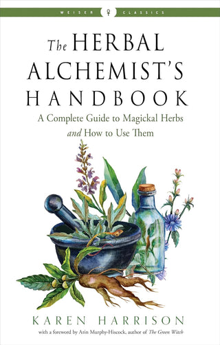 The Herbal Alchemist's Handbook: A Complete Guide to Magickal Herbs and How to Use Them by Karen Harrison (Weiser Classics Series)