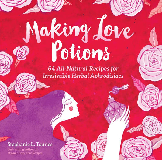 Making Love Potions: Irresistible Herbal Aphrodisiacs