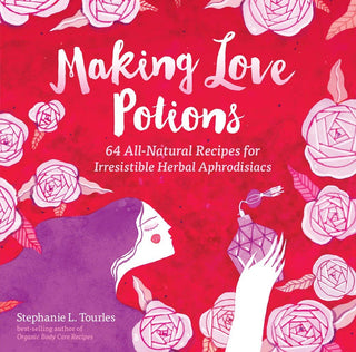 Making Love Potions: Irresistible Herbal Aphrodisiacs